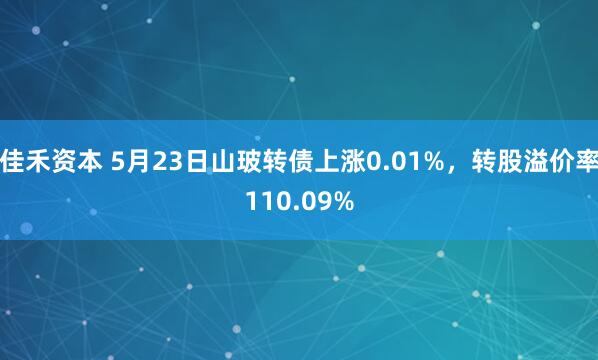 佳禾资本 5月23日山玻转债上涨0.01%，转股溢价率110.09%