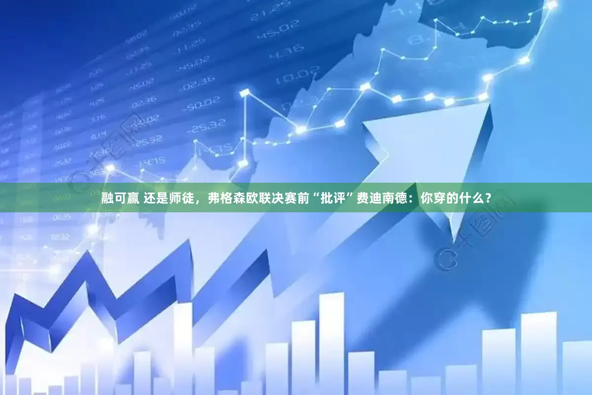 融可赢 还是师徒，弗格森欧联决赛前“批评”费迪南德：你穿的什么？
