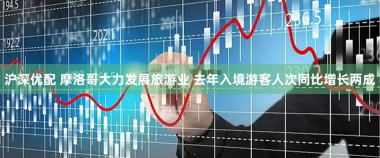 沪深优配 摩洛哥大力发展旅游业 去年入境游客人次同比增长两成