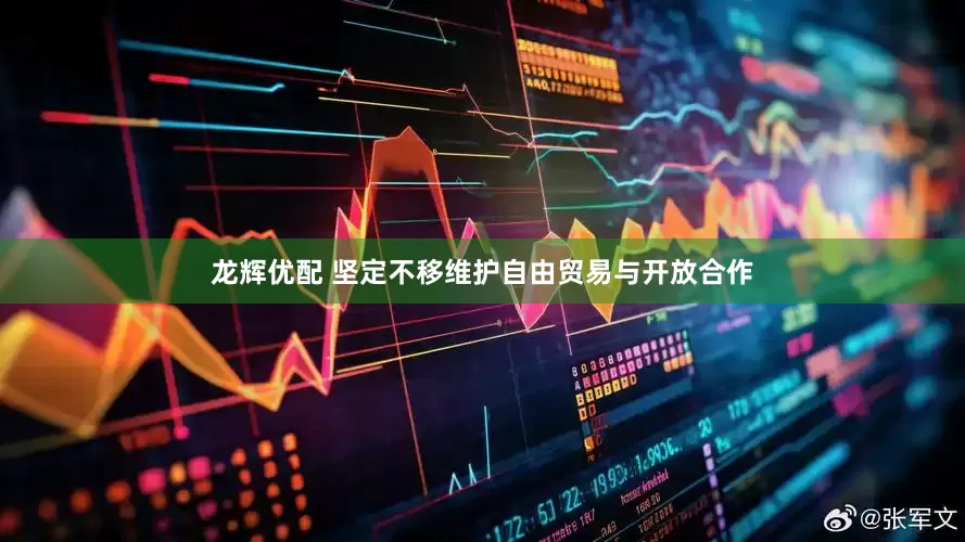 龙辉优配 坚定不移维护自由贸易与开放合作