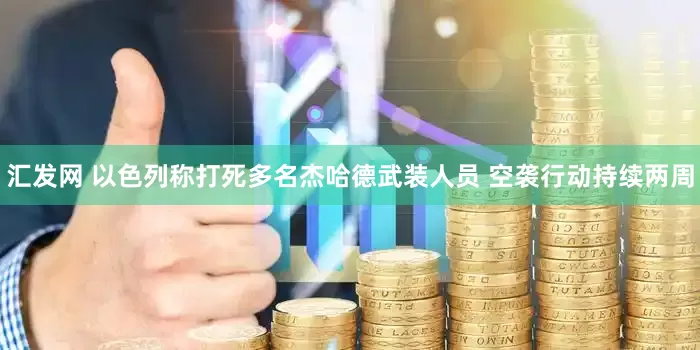 汇发网 以色列称打死多名杰哈德武装人员 空袭行动持续两周