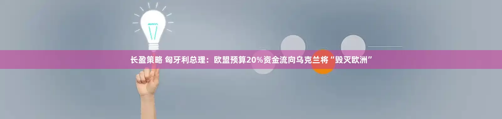 长盈策略 匈牙利总理：欧盟预算20%资金流向乌克兰将“毁灭欧洲”