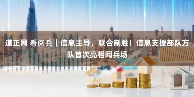 道正网 看阅兵｜信息主导，联合制胜！信息支援部队方队首次亮相阅兵场