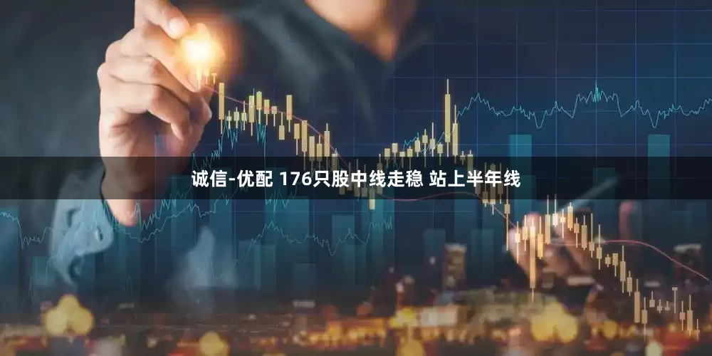 诚信-优配 176只股中线走稳 站上半年线