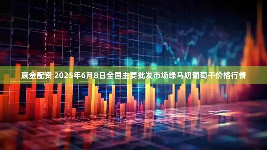 赢金配资 2025年6月8日全国主要批发市场绿马奶葡萄干价格行情