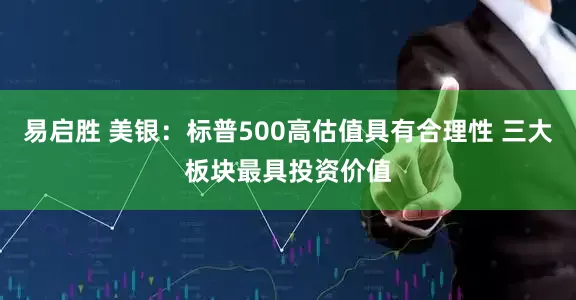 易启胜 美银：标普500高估值具有合理性 三大板块最具投资价值