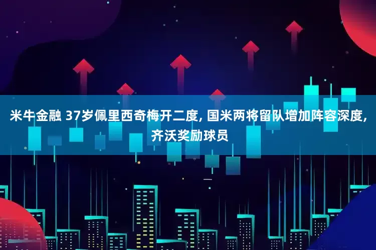 米牛金融 37岁佩里西奇梅开二度, 国米两将留队增加阵容深度, 齐沃奖励球员
