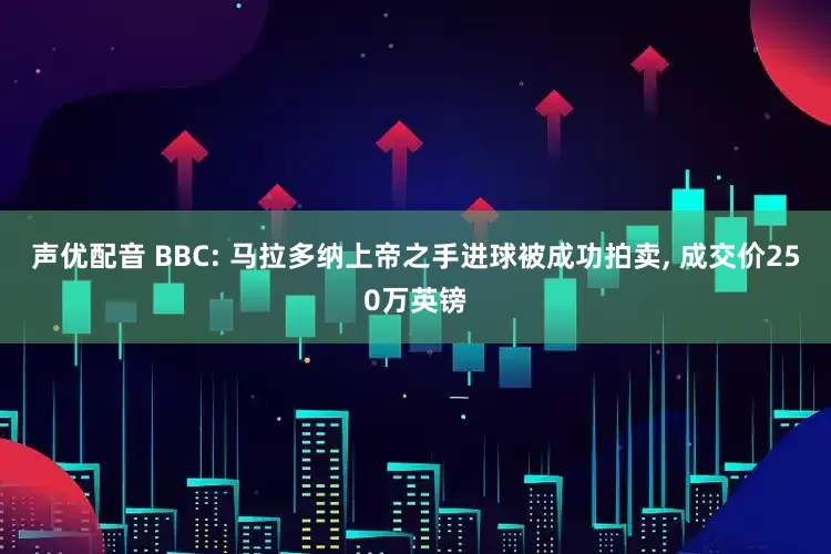 声优配音 BBC: 马拉多纳上帝之手进球被成功拍卖, 成交价250万英镑