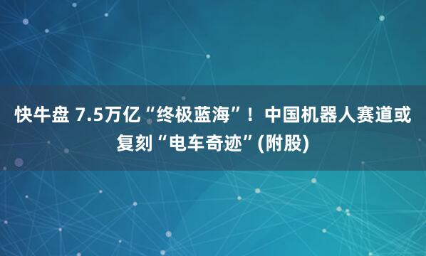 快牛盘 7.5万亿“终极蓝海”！中国机器人赛道或复刻“电车奇迹”(附股)